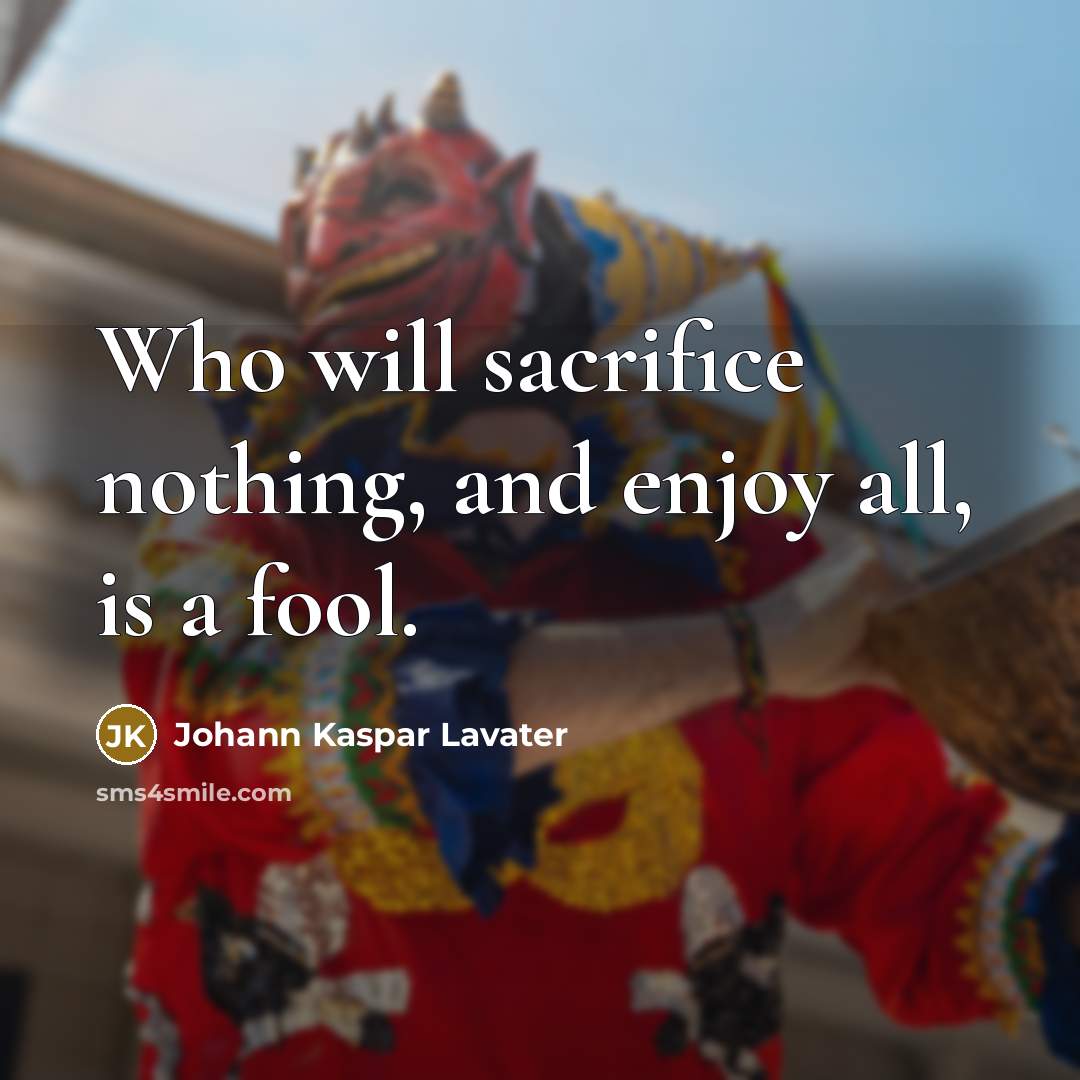 “Who will sacrifice nothing, and enjoy all, is a fool.…” quote by Johann Kaspar Lavater
