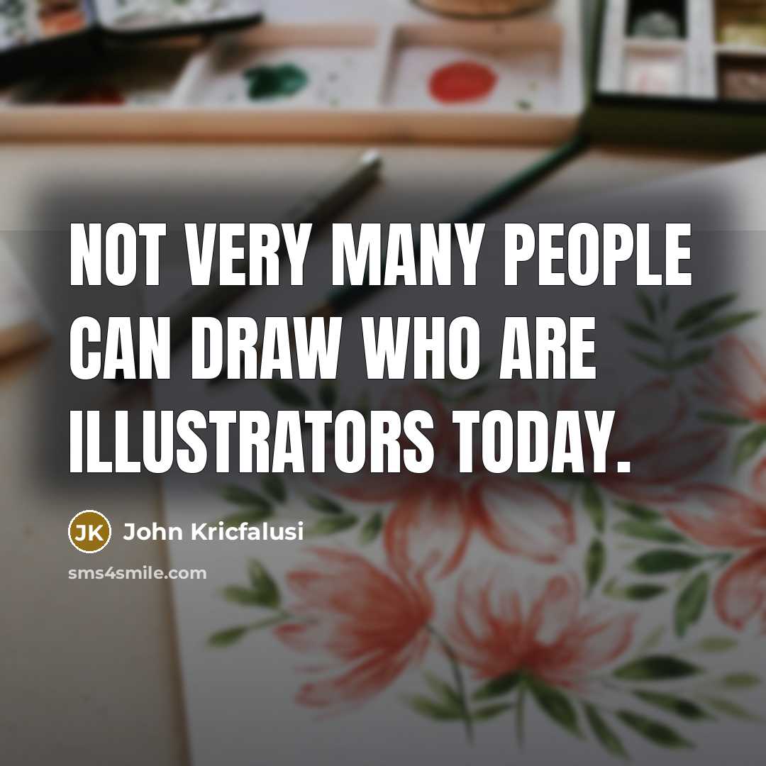 “Not very many people can draw who are illustrators today.…” quote by John Kricfalusi