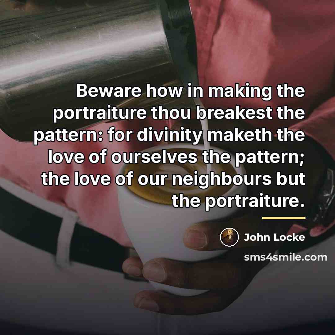 “Beware how in making the portraiture thou breakest the pattern:…” quote by John Locke