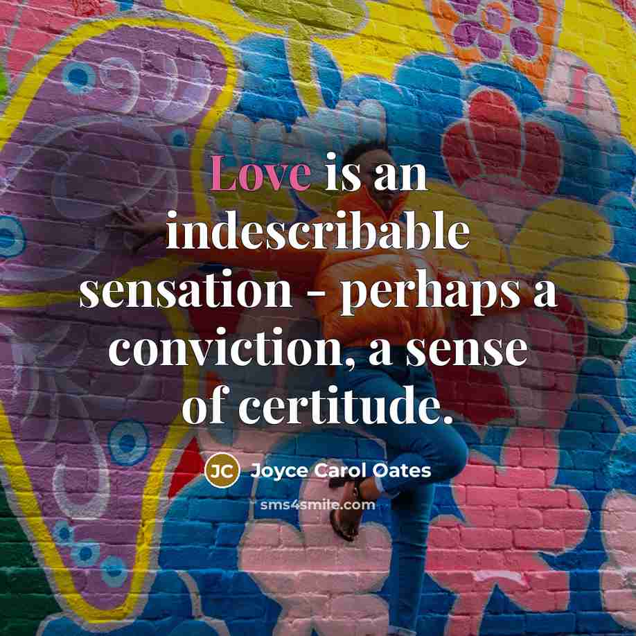 “Love is an indescribable sensation - perhaps a conviction, a…” quote by Joyce Carol Oates