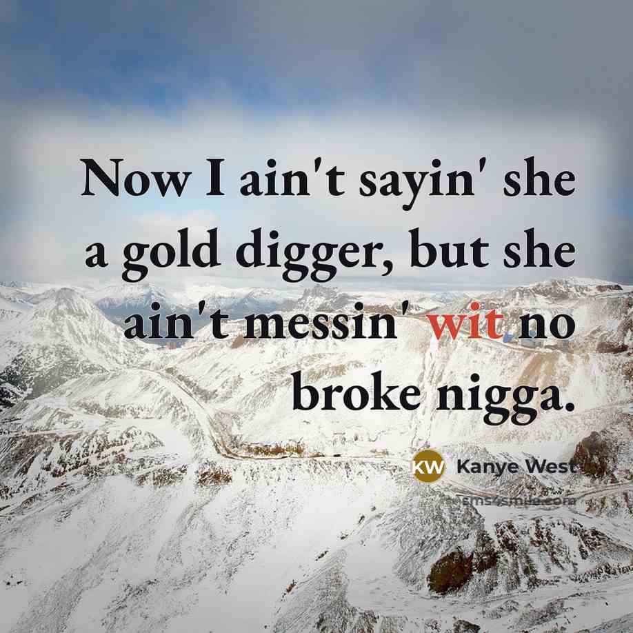“Now I ain't sayin' she a gold digger, but she ain't messin' wit no broke nigga.” quote by Kanye West