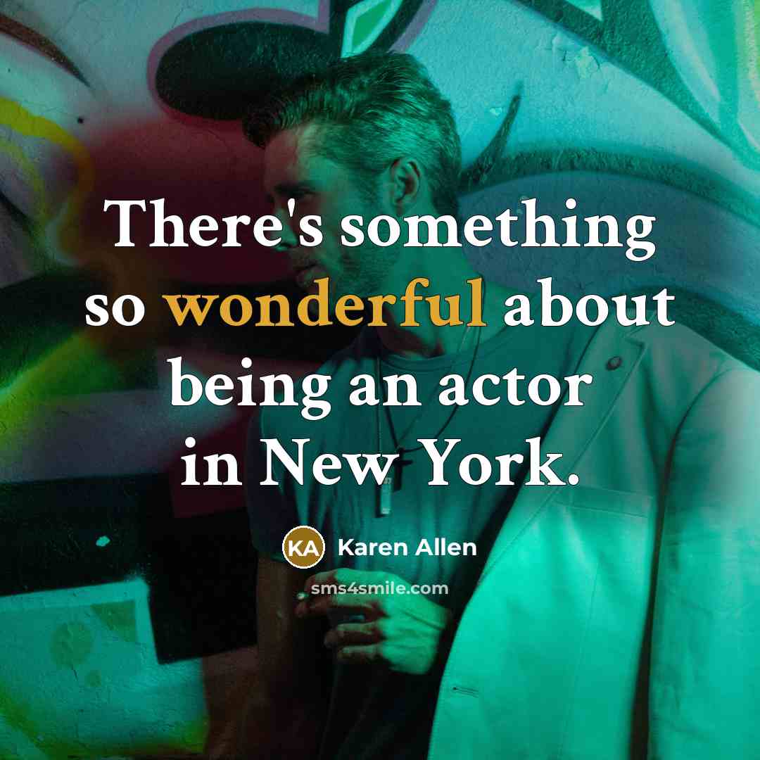 “There's something so wonderful about being an actor in New York.” quote by Karen Allen