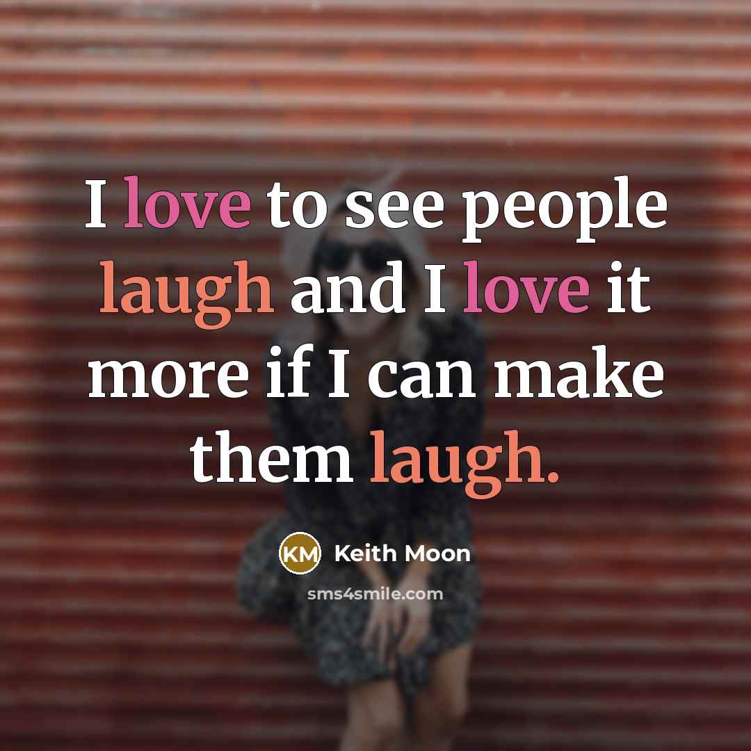 “I love to see people laugh and I love it…” quote by Keith Moon