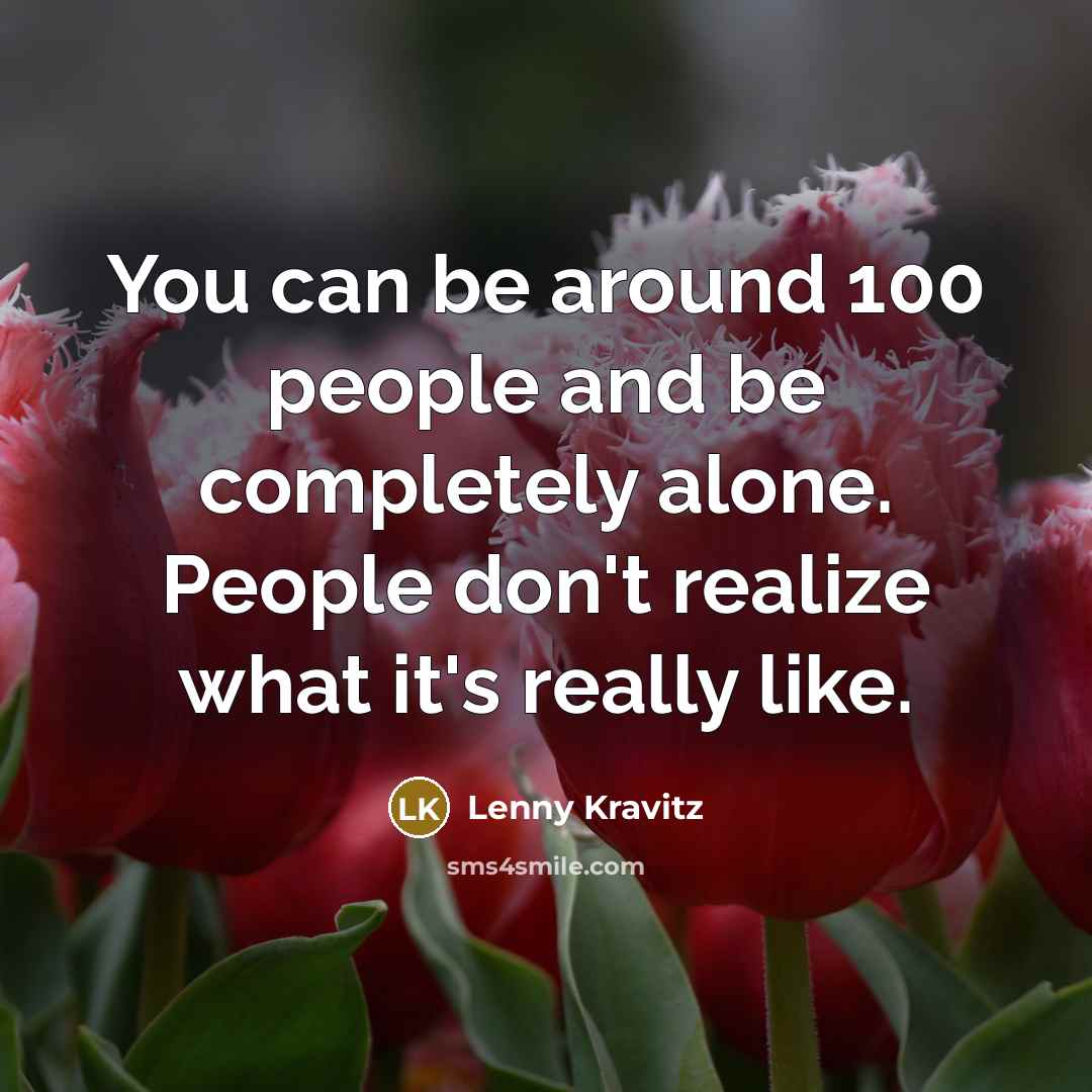 “You can be around 100 people and be completely alone.…” quote by Lenny Kravitz