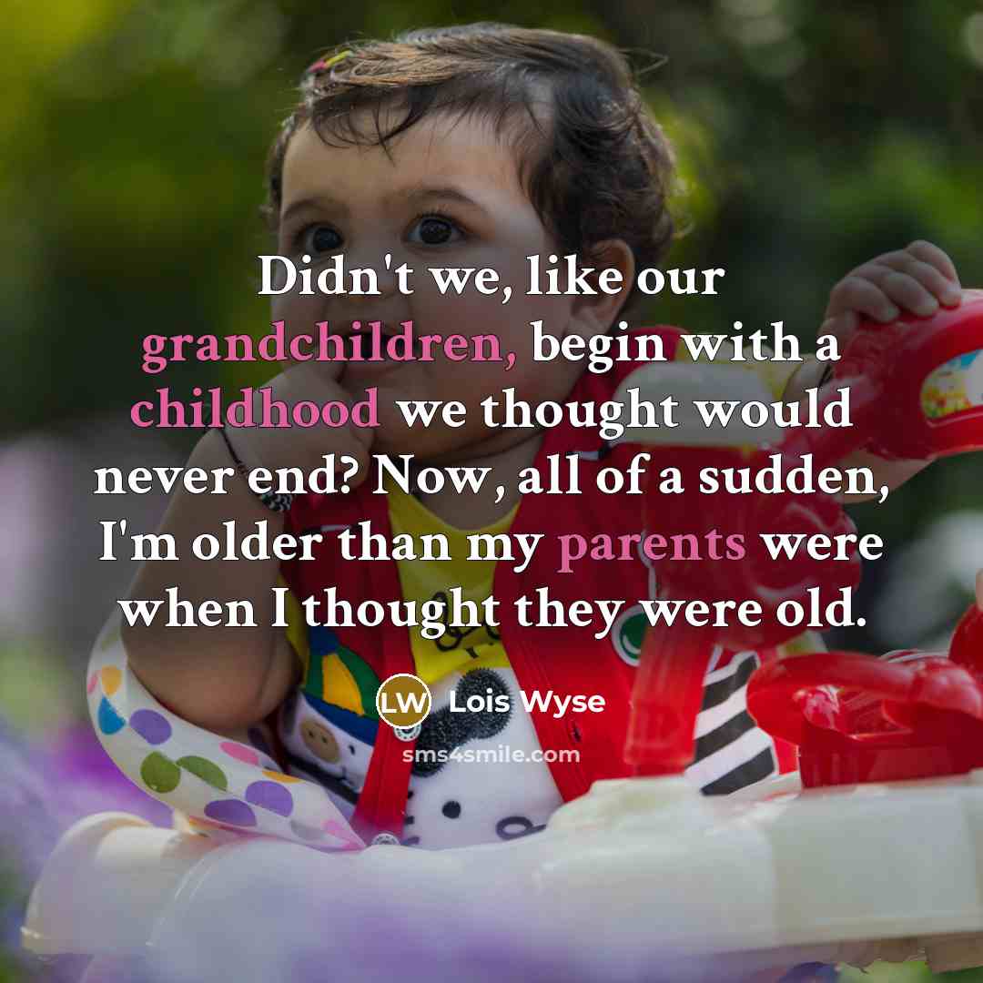“Didn't we, like our grandchildren, begin with a childhood we…” quote by Lois Wyse