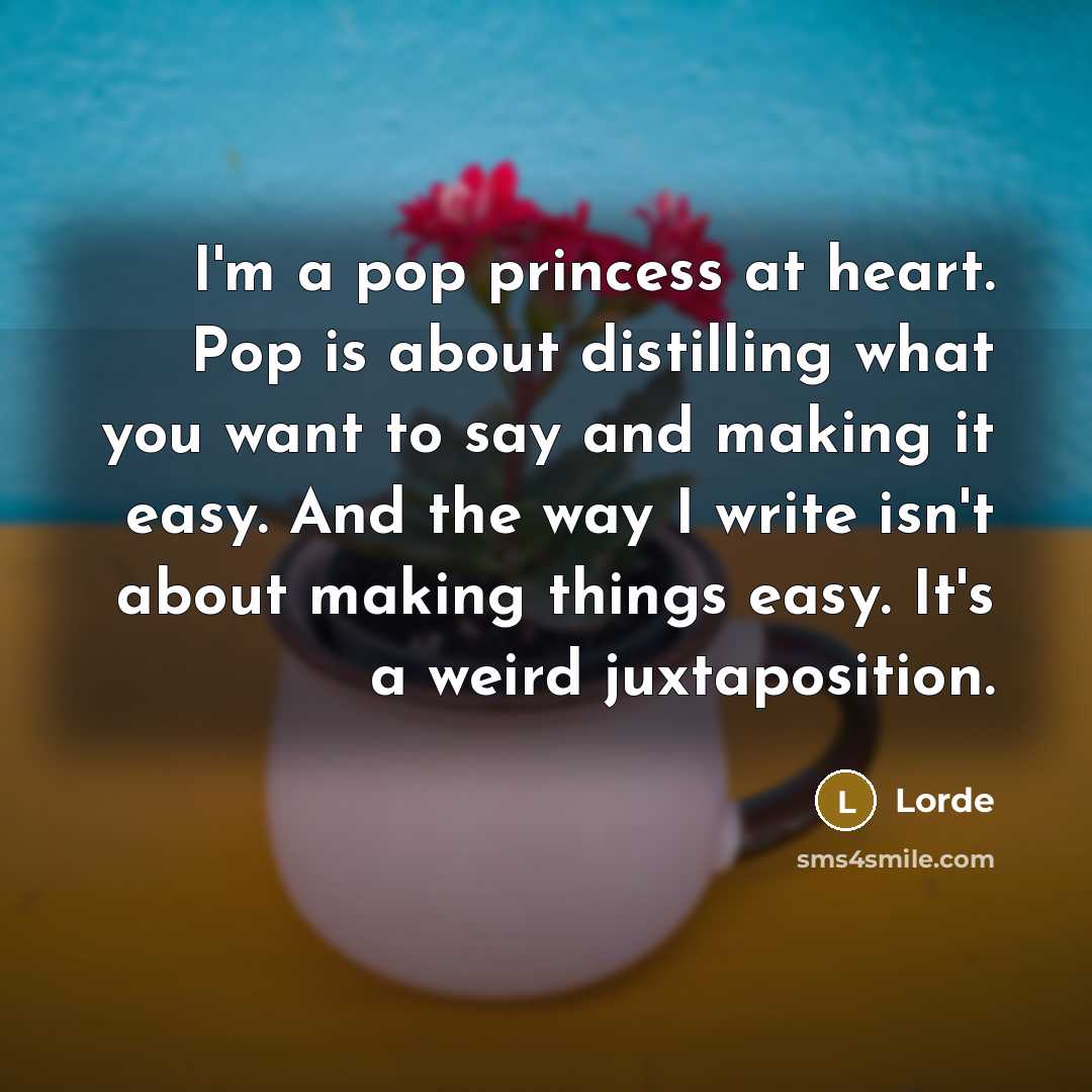 “I'm a pop princess at heart. Pop is about distilling…” quote by Lorde