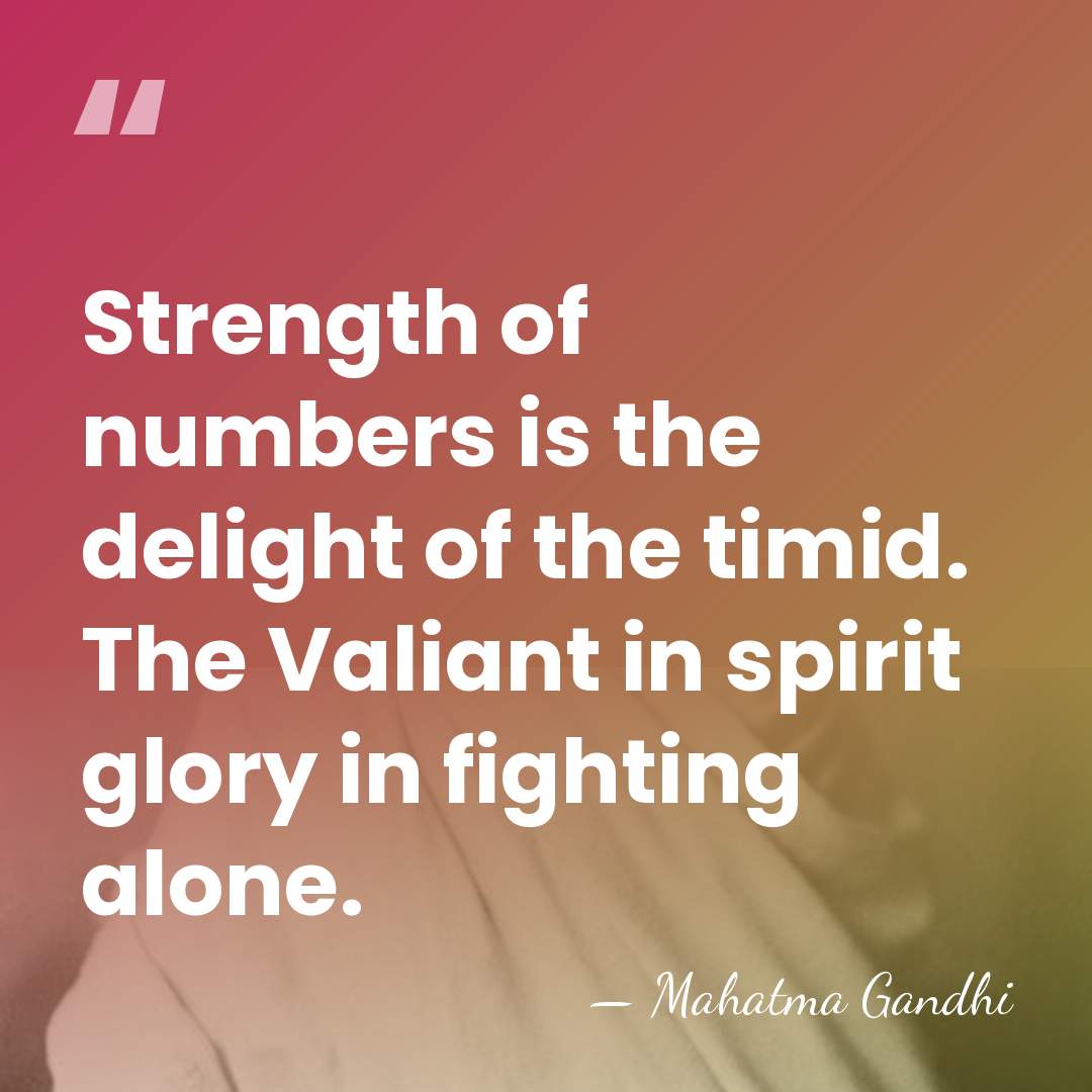 Strength of numbers is the delight of the timid. The Valiant in&hellip; - Mahatma Gandhi