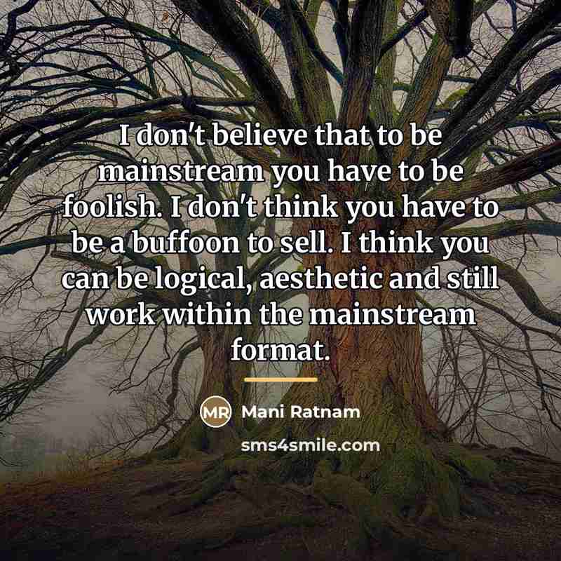 “I don't believe that to be mainstream you have to…” quote by Mani Ratnam