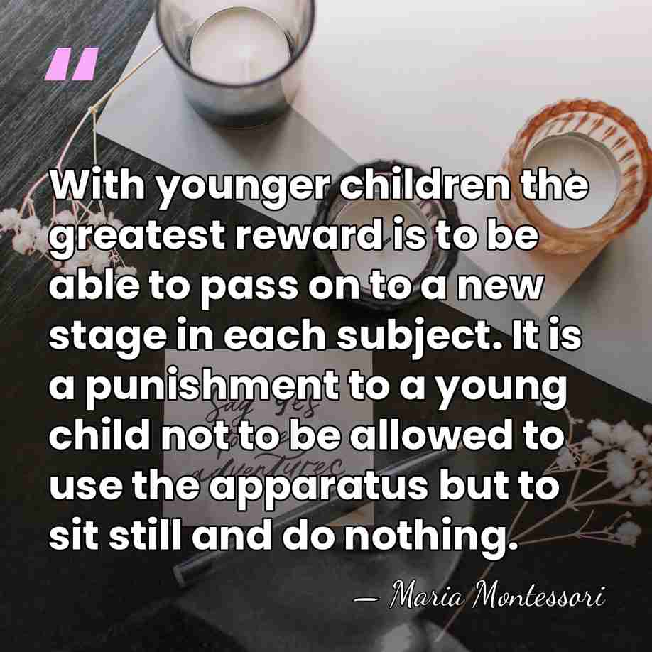 With younger children the greatest reward is to be able to pass&hellip; - Maria Montessori