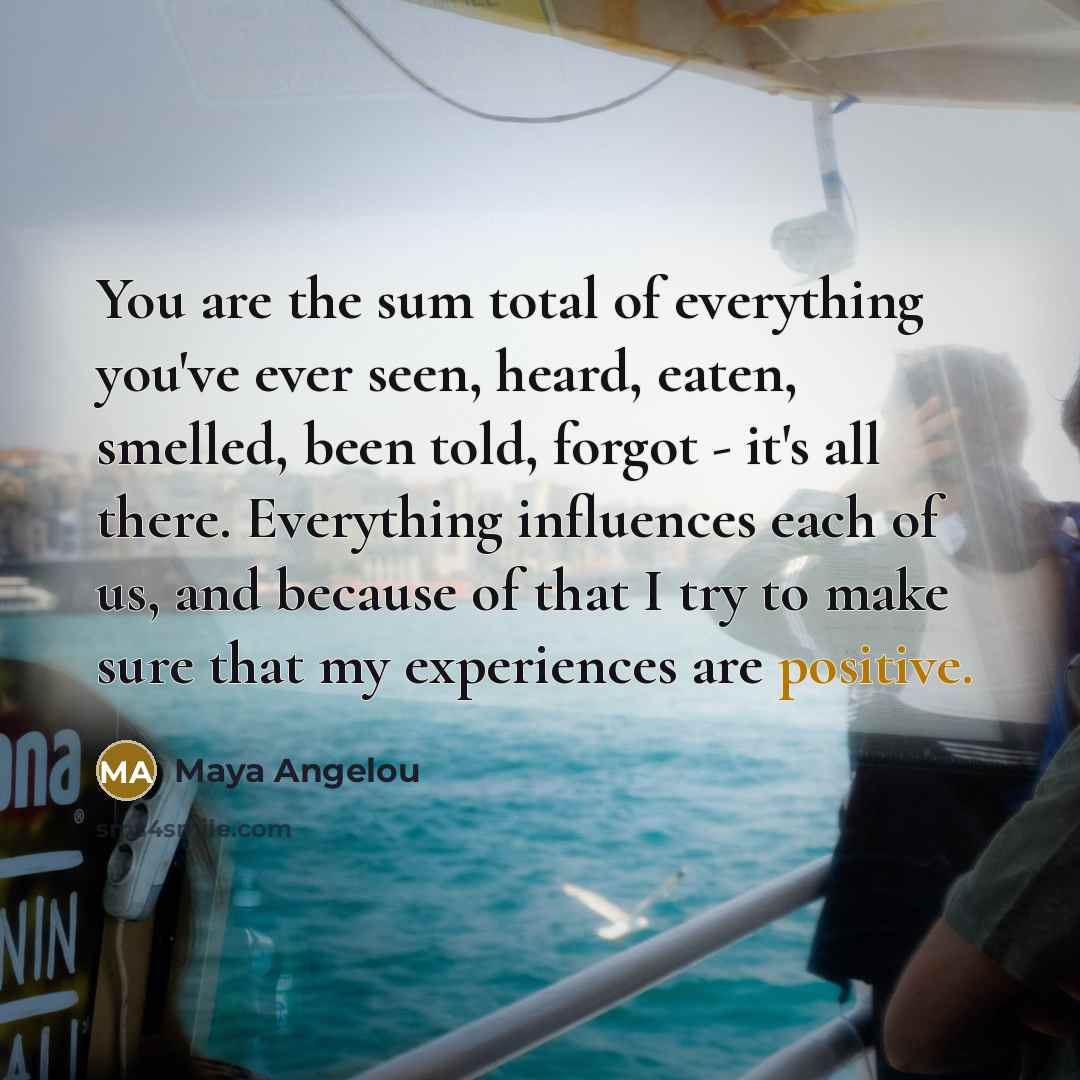 “You are the sum total of everything you've ever seen,…” quote by Maya Angelou