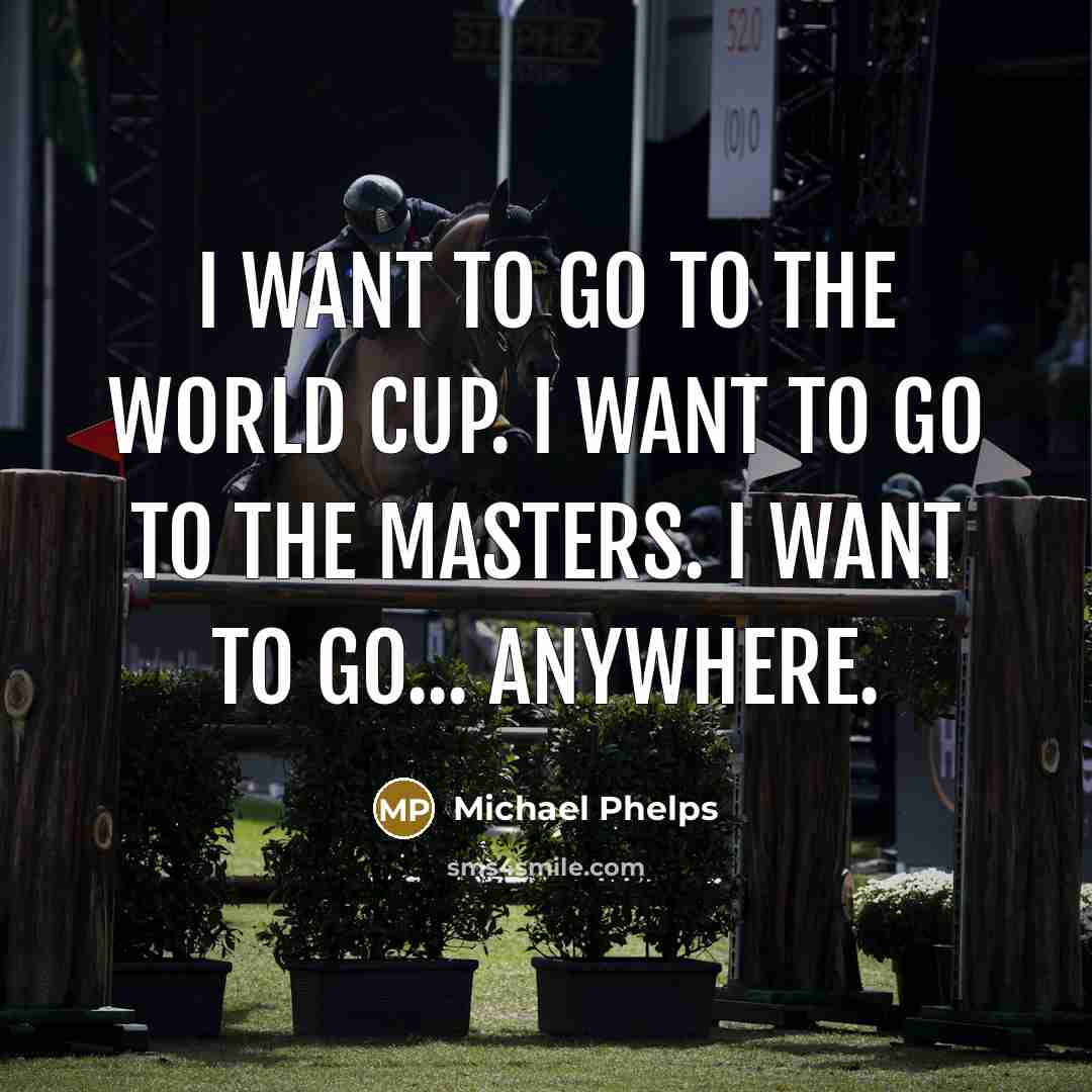 “I want to go to the World Cup. I want…” quote by Michael Phelps