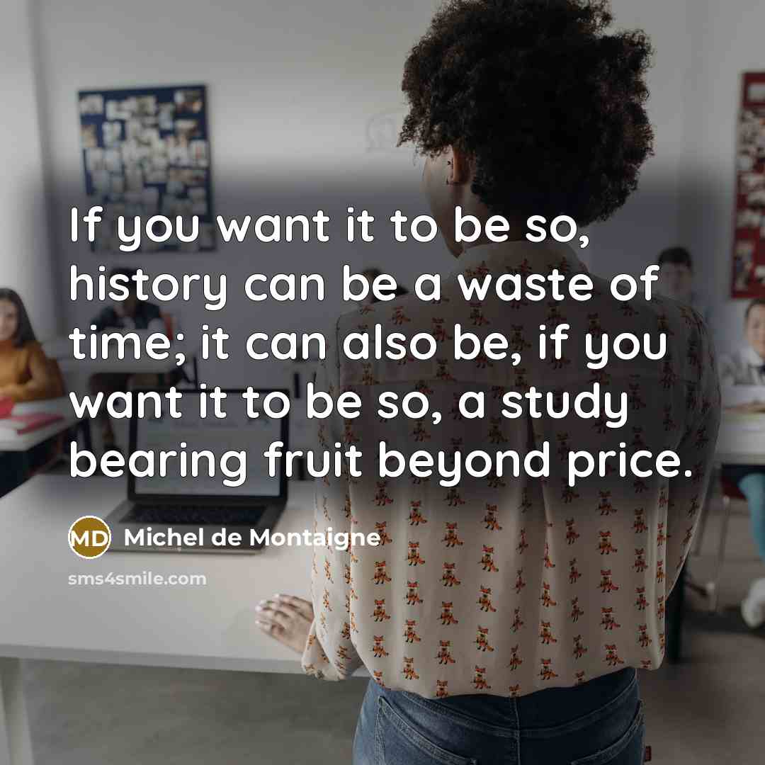 “If you want it to be so, history can be…” quote by Michel de Montaigne
