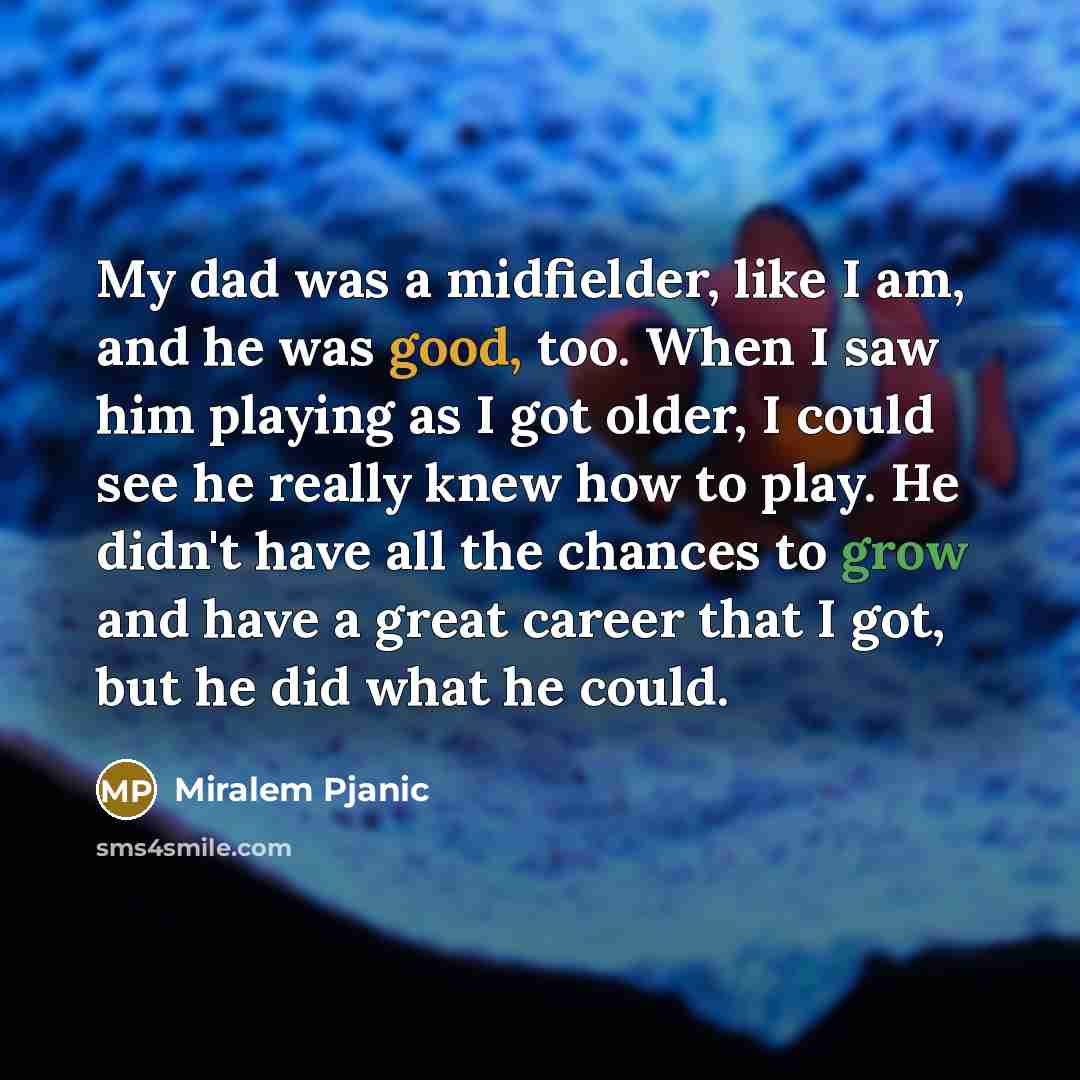 “My dad was a midfielder, like I am, and he…” quote by Miralem Pjanic