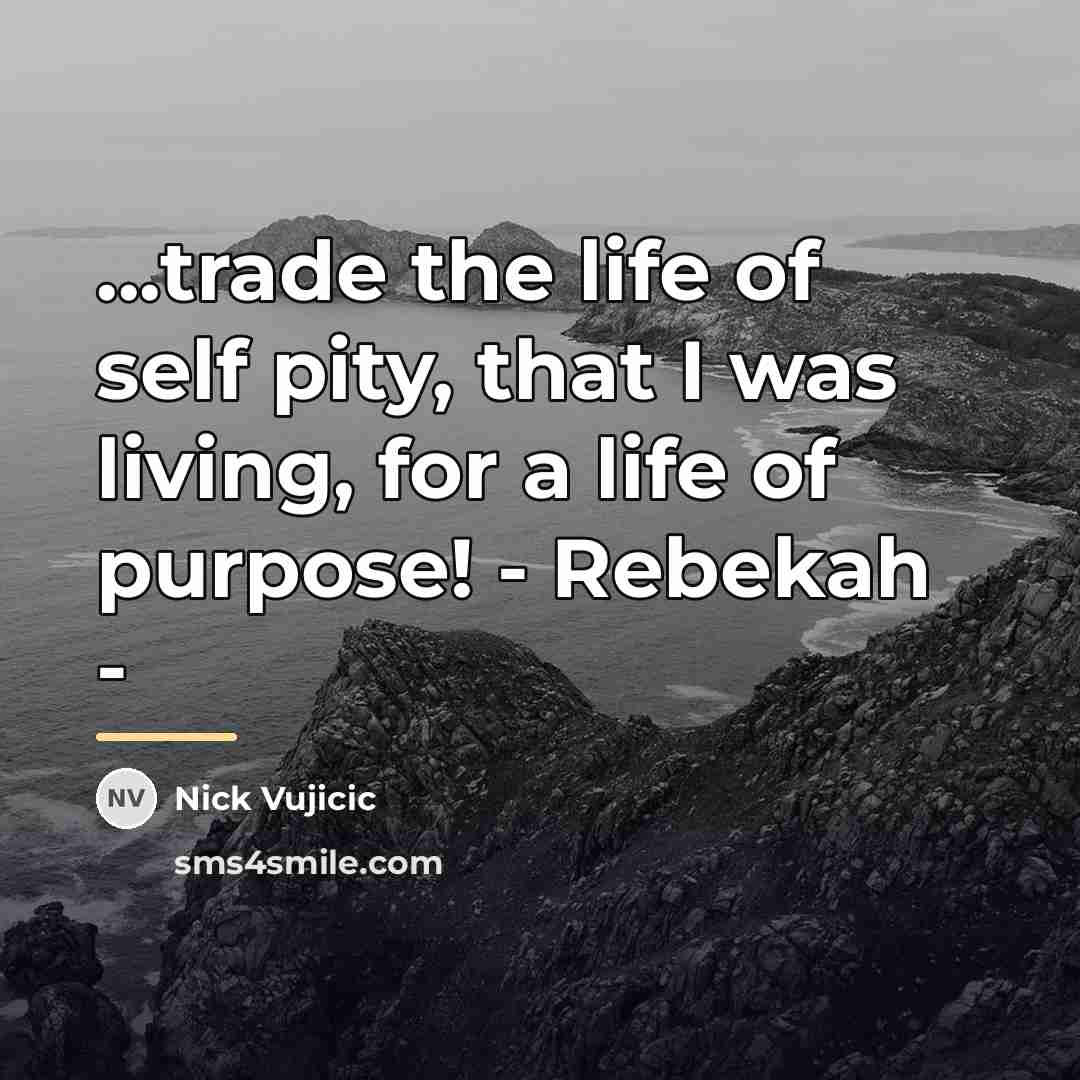 “...trade the life of self pity, that I was living,…” quote by Nick Vujicic