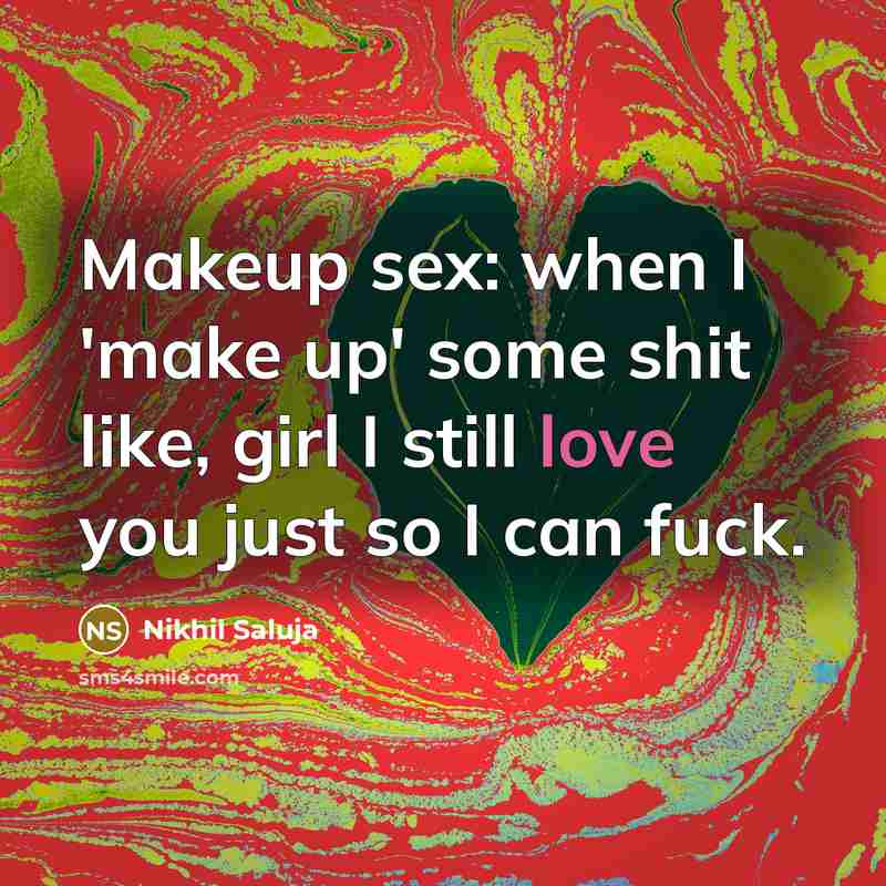 “Makeup sex: when I 'make up' some shit like, girl I still love you just so I can fuck.” quote by Nikhil Saluja