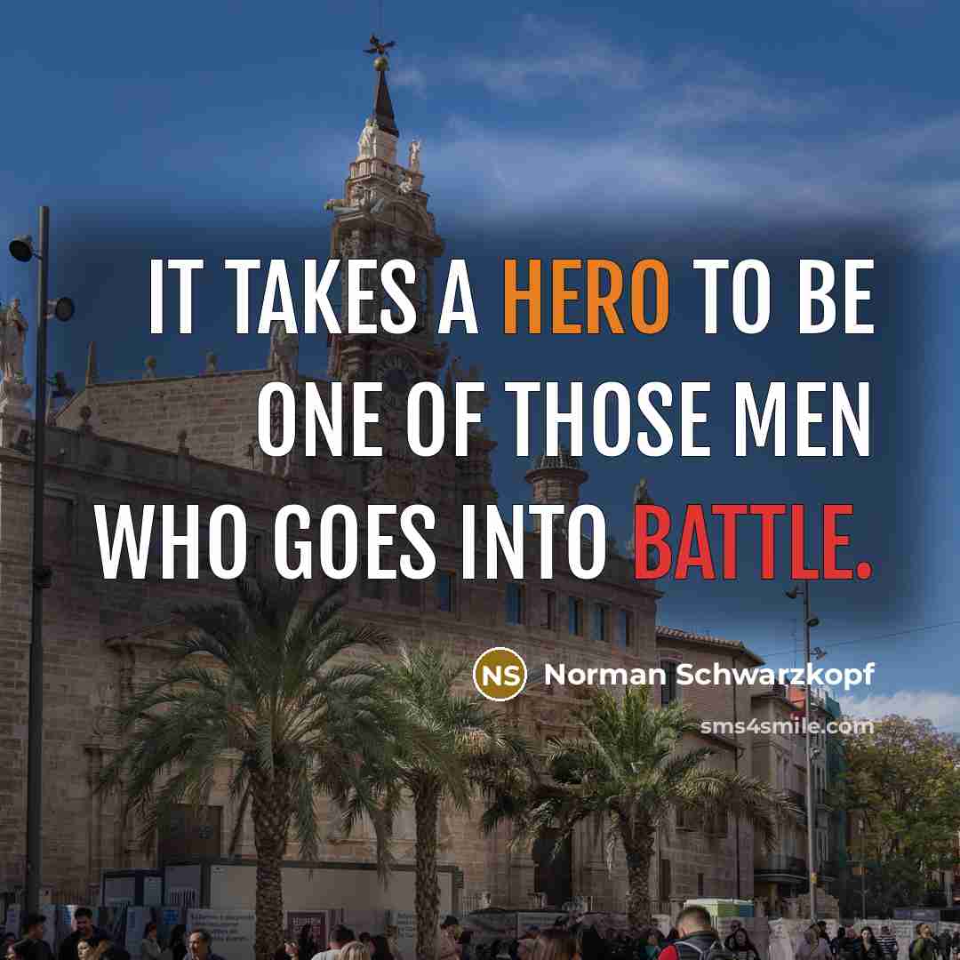 “It takes a hero to be one of those men…” quote by Norman Schwarzkopf