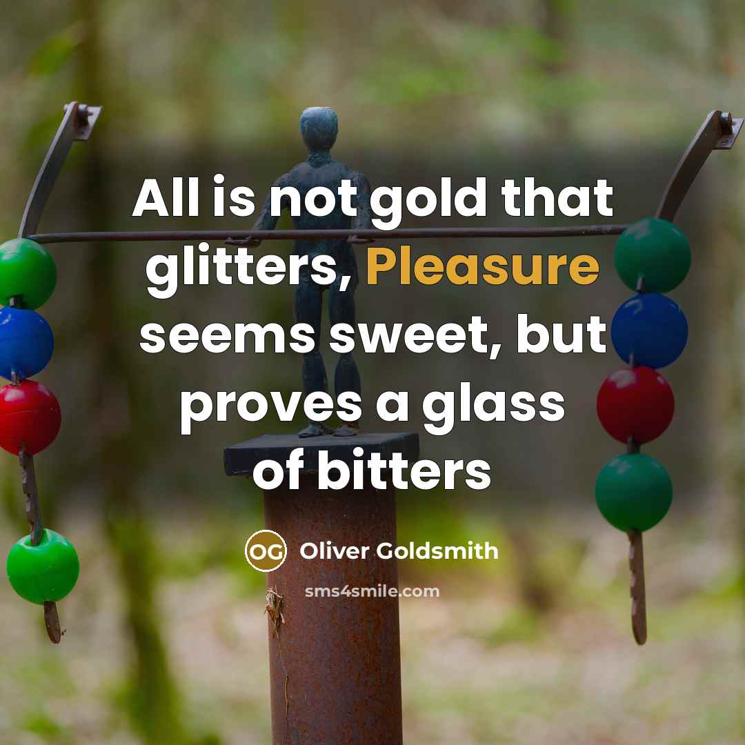 “All is not gold that glitters, Pleasure seems sweet, but…” quote by Oliver Goldsmith