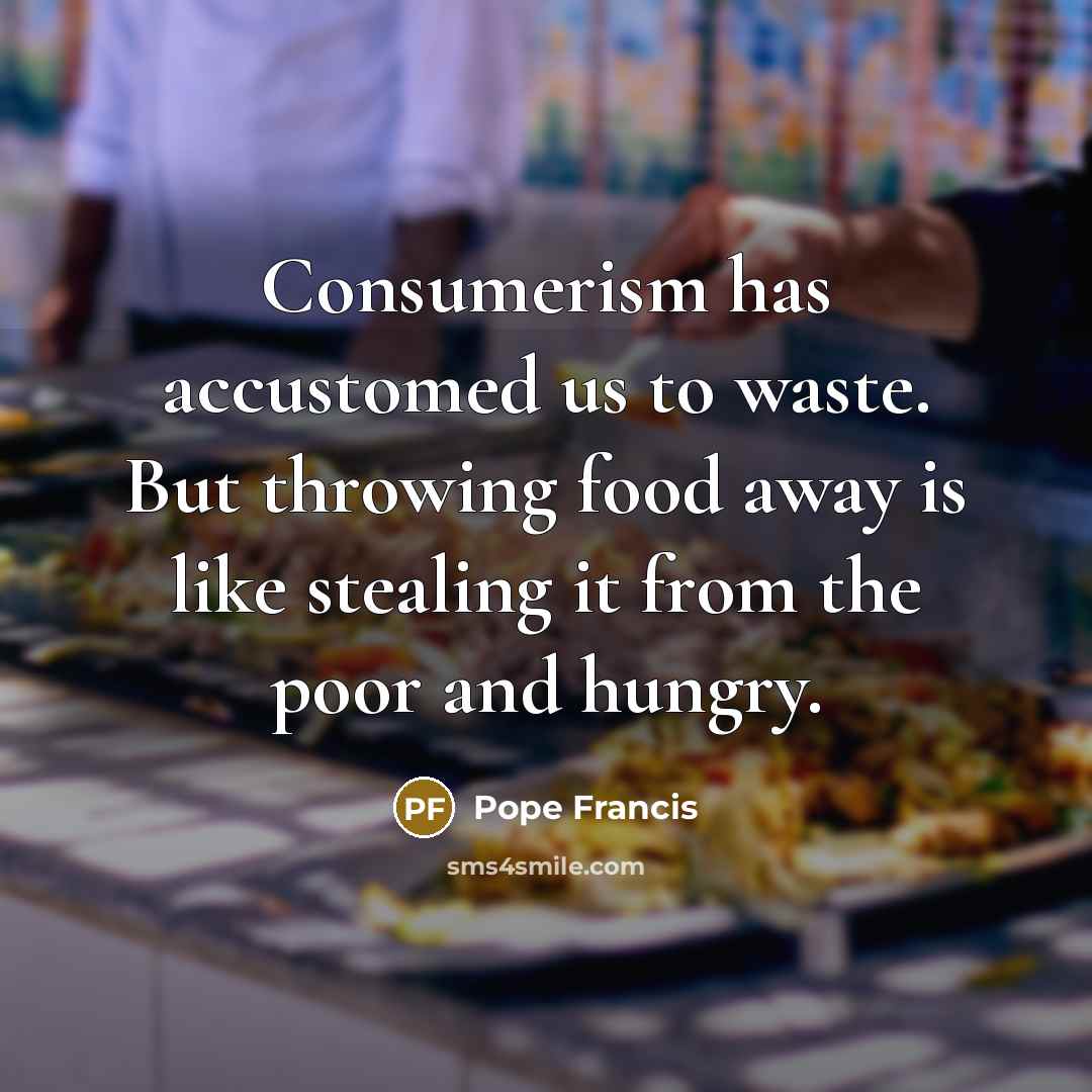 “Consumerism has accustomed us to waste. But throwing food away…” quote by Pope Francis