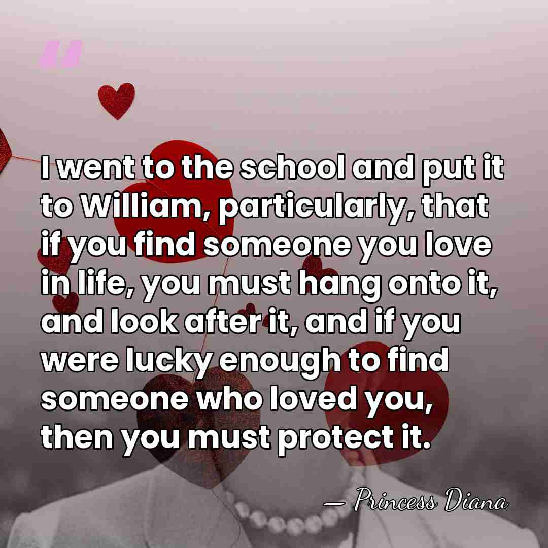 I went to the school and put it to William, particularly, that&hellip; - Princess Diana