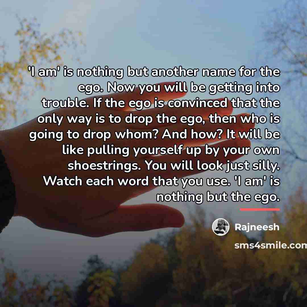 “'I am' is nothing but another name for the ego.…” quote by Rajneesh