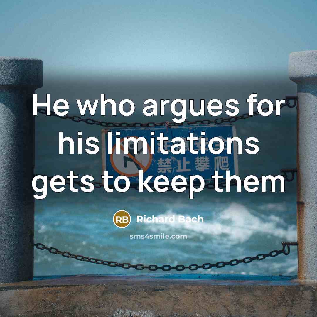 “He who argues for his limitations gets to keep them…” quote by Richard Bach