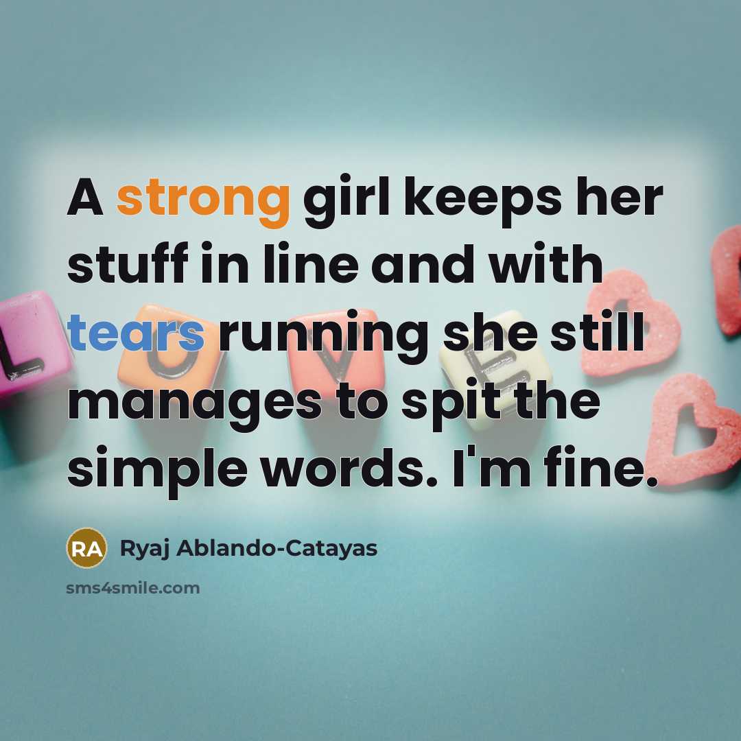 “A strong girl keeps her stuff in line and with tears running she still manages to spit the simple words. I'm fine.” quote by Ryaj Ablando-Catayas