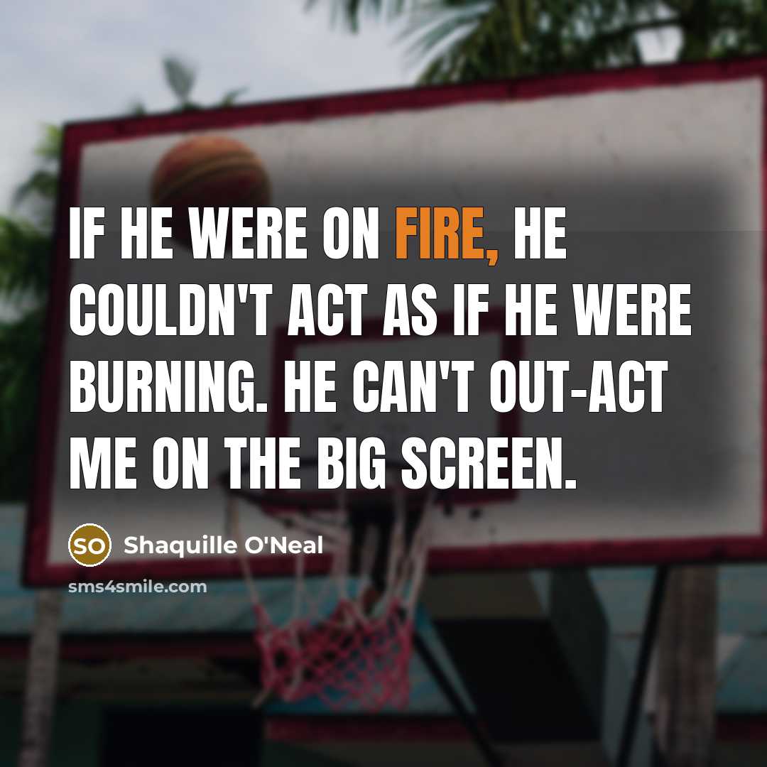 “If he were on fire, he couldn't act as if…” quote by Shaquille O'Neal