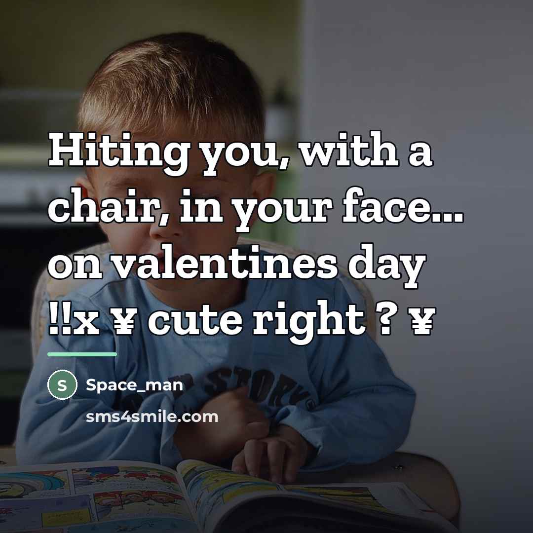 “Hiting you, with a chair, in your face... on valentines…” quote by Space_man