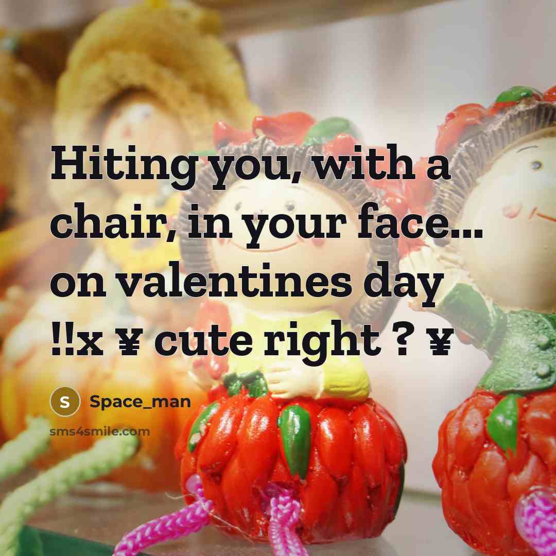 “Hiting you, with a chair, in your face... on valentines day !!x ¥ cute right ? ¥” quote by Space_man
