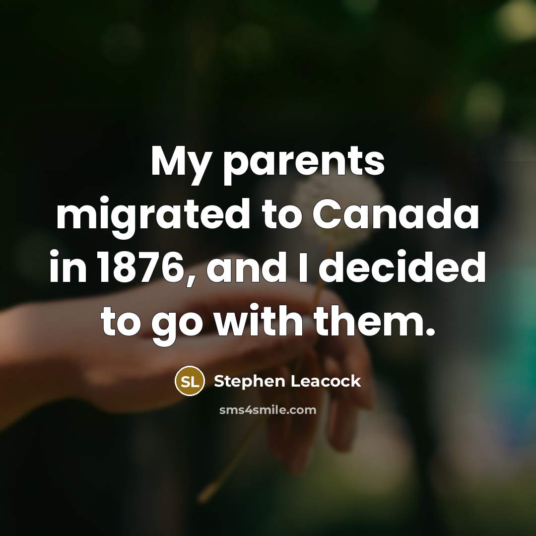 “My parents migrated to Canada in 1876, and I decided…” quote by Stephen Leacock