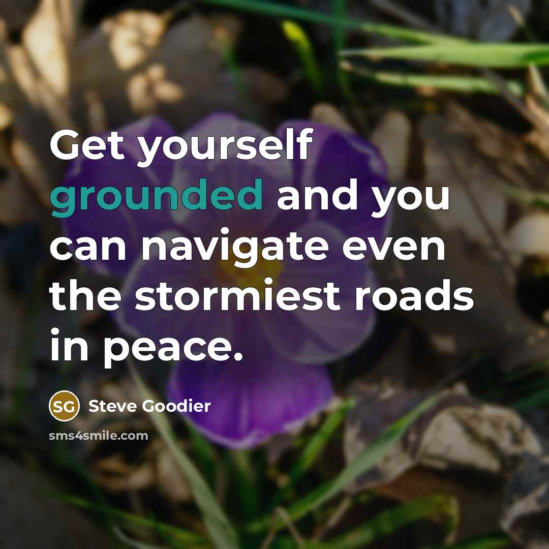“Get yourself grounded and you can navigate even the stormiest…” quote by Steve Goodier