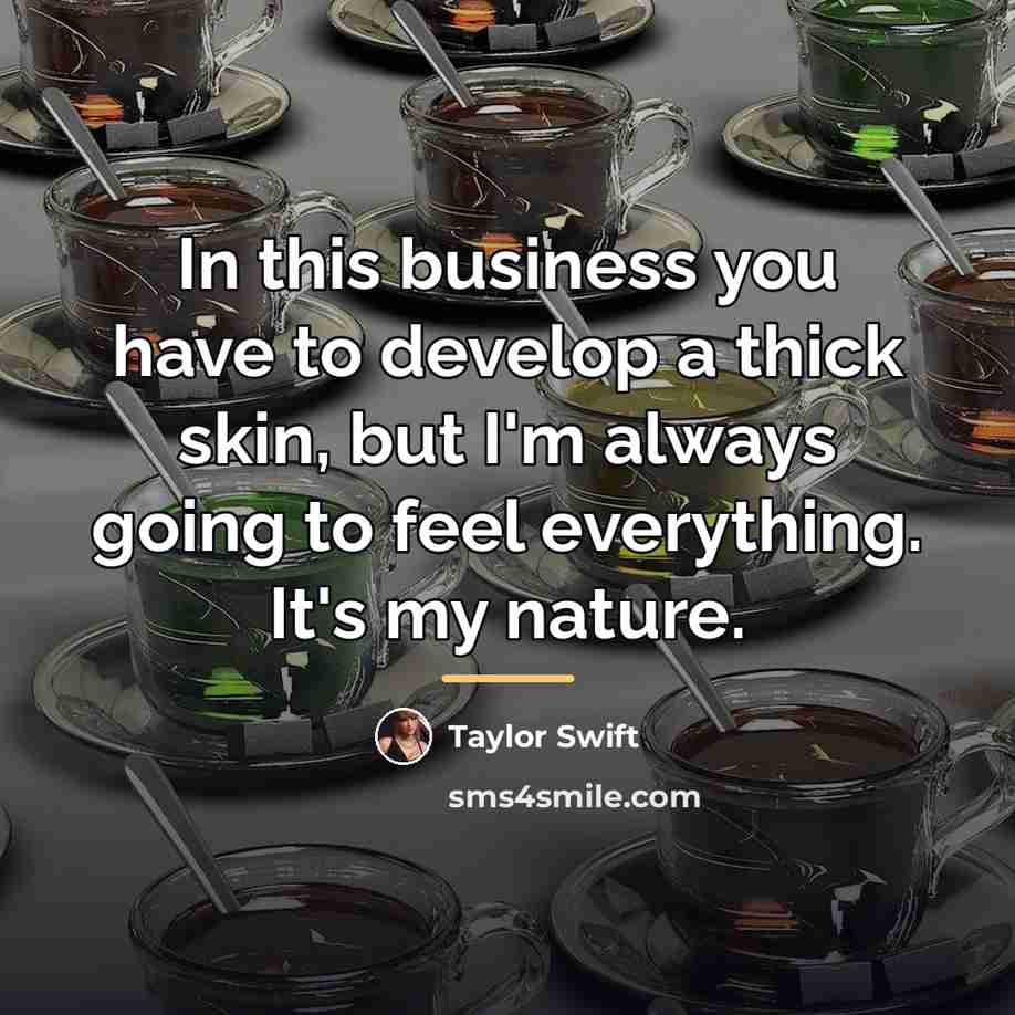 “In this business you have to develop a thick skin,…” quote by Taylor Swift