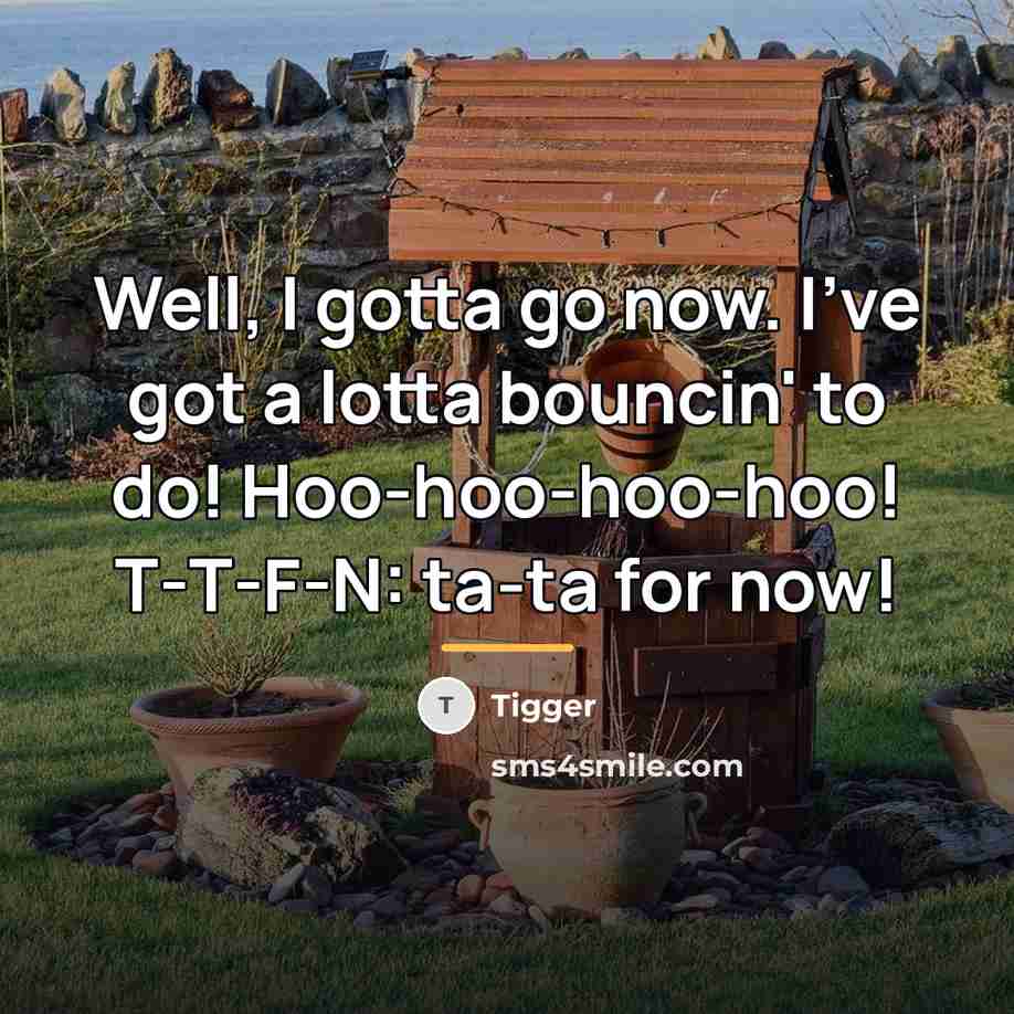 “Well, I gotta go now. I've got a lotta bouncin'…” quote by Tigger