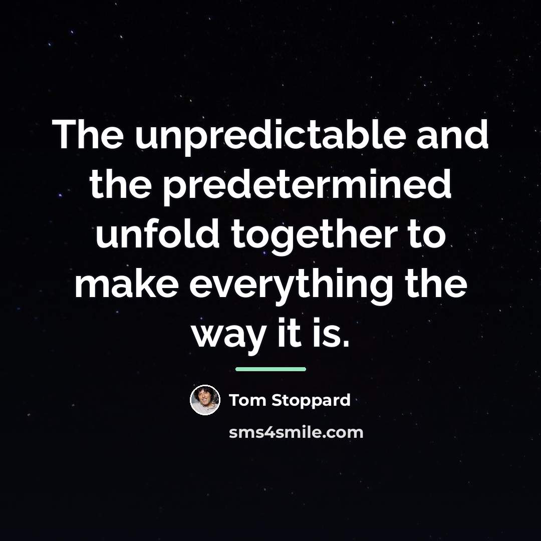 “The unpredictable and the predetermined unfold together to make everything…” quote by Tom Stoppard