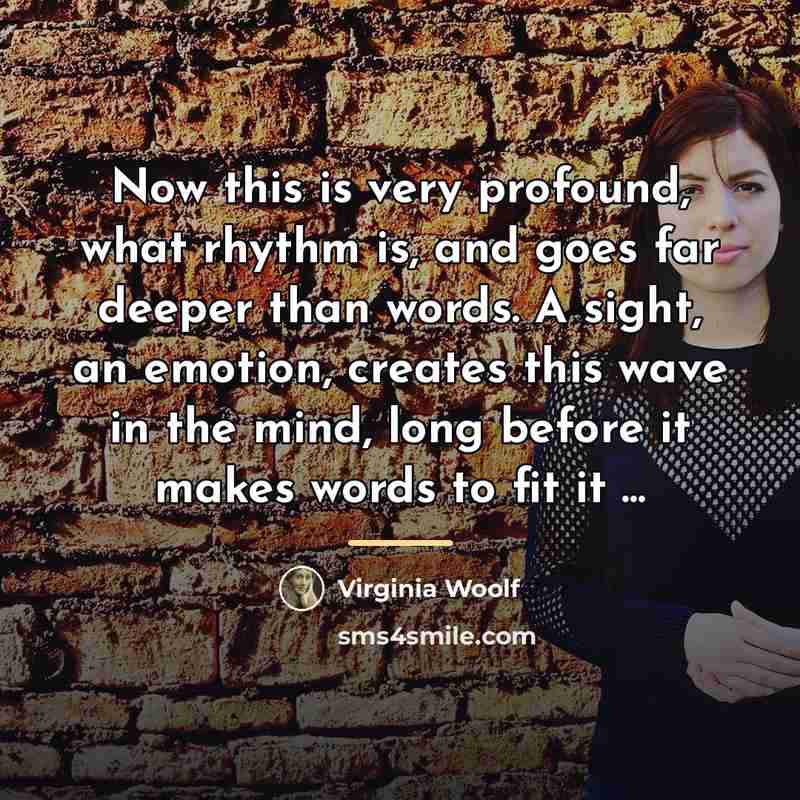 “Now this is very profound, what rhythm is, and goes…” quote by Virginia Woolf