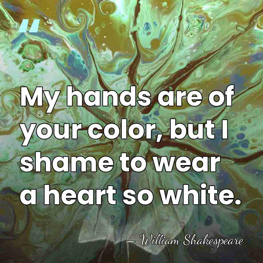 My hands are of your color, but I shame to wear a&hellip; - William Shakespeare