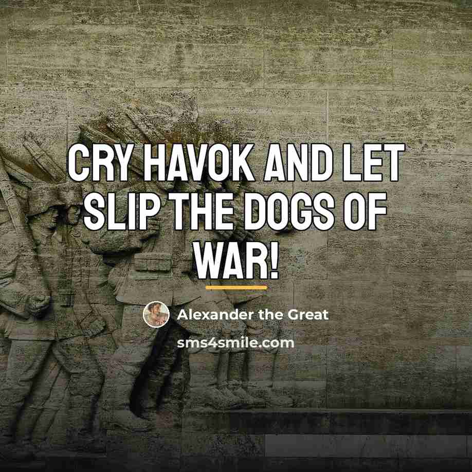 “Cry havok and let slip the dogs of war!…” quote by Alexander The Great