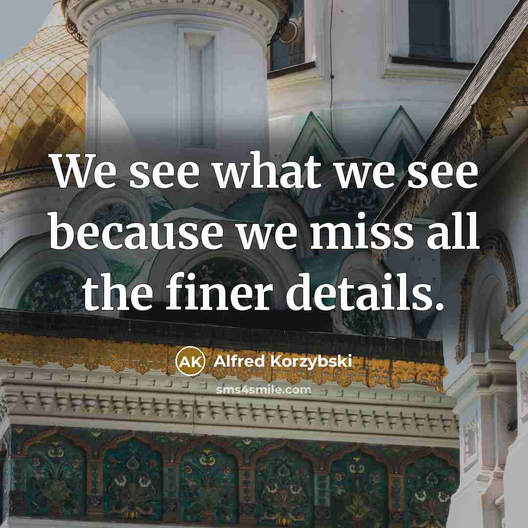 “We see what we see because we miss all the…” quote by Alfred Korzybski