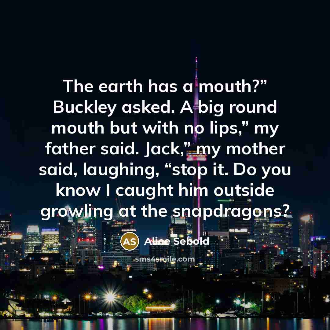 “The earth has a mouth?” Buckley asked. A big round…” quote by Alice Sebold
