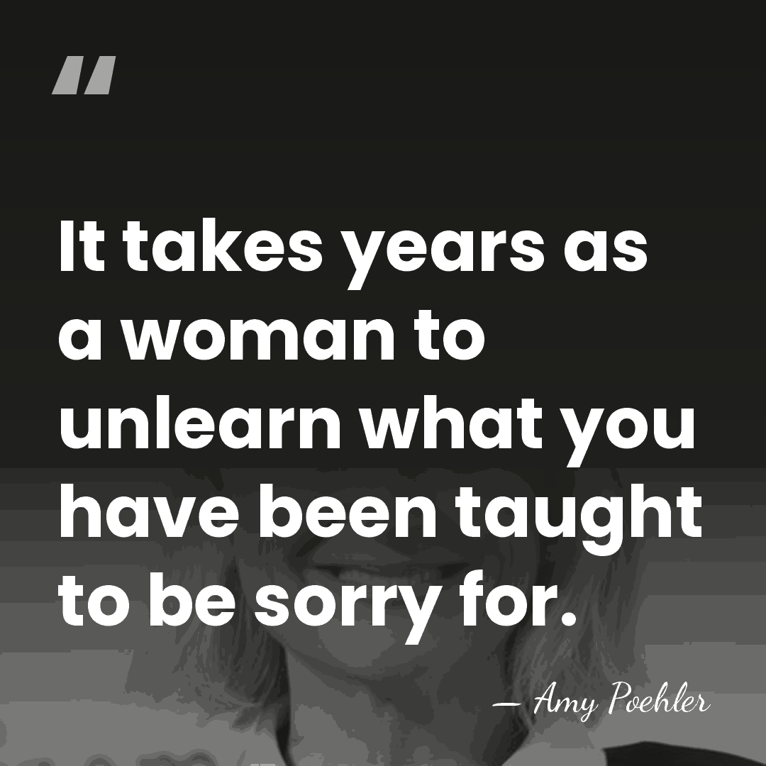 It takes years as a woman to unlearn what you have been&hellip; - Amy Poehler