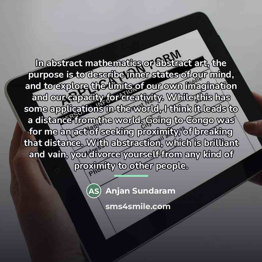 “In abstract mathematics or abstract art, the purpose is to…” quote by Anjan Sundaram