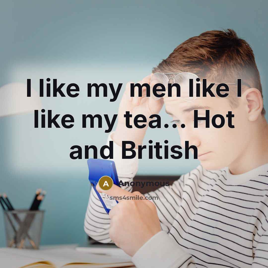 “I like my men like I like my tea... Hot…” quote by Anonymous