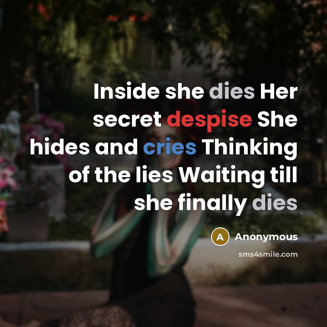 “Inside she dies Her secret despise She hides and cries Thinking of the lies Waiting till she finally dies” quote by Anonymous