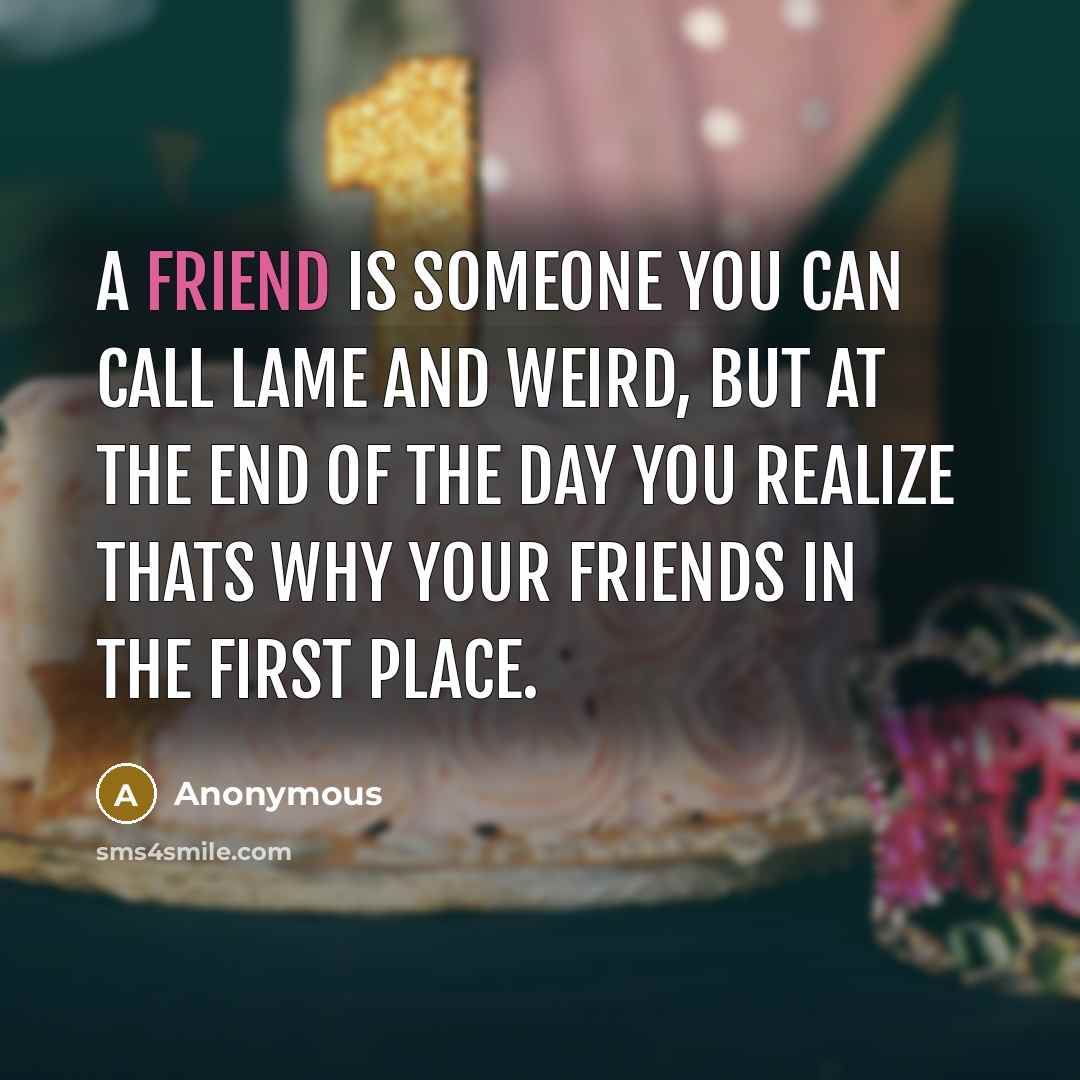 “A friend is someone you can call lame and weird,…” quote by Anonymous