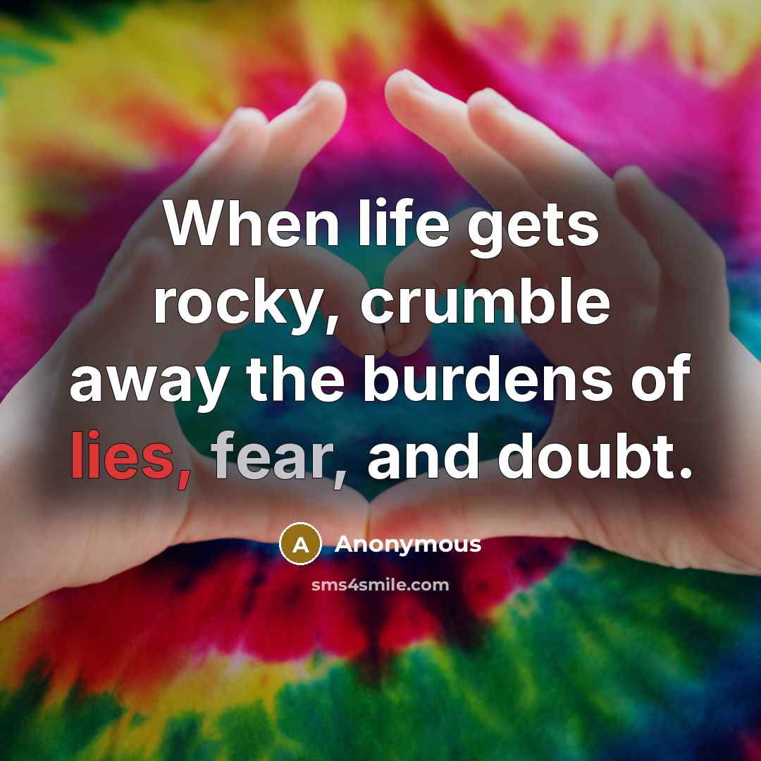 “When life gets rocky, crumble away the burdens of lies, fear, and doubt.” quote by Anonymous