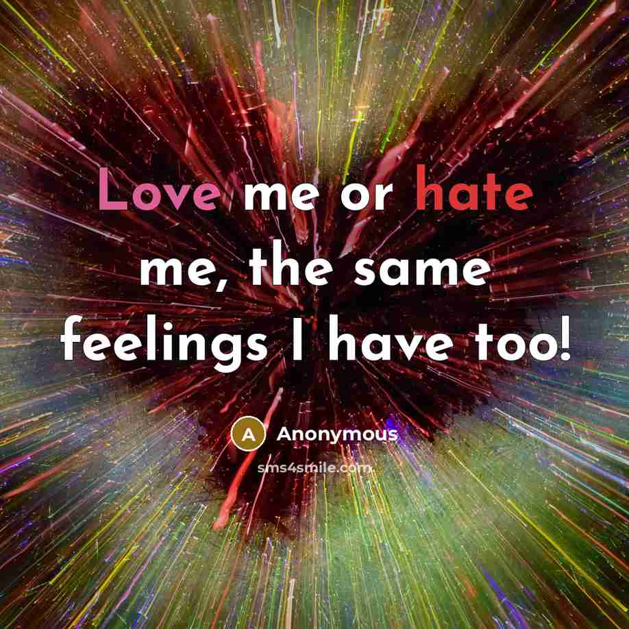 “Love me or hate me, the same feelings I have too!” quote by Anonymous