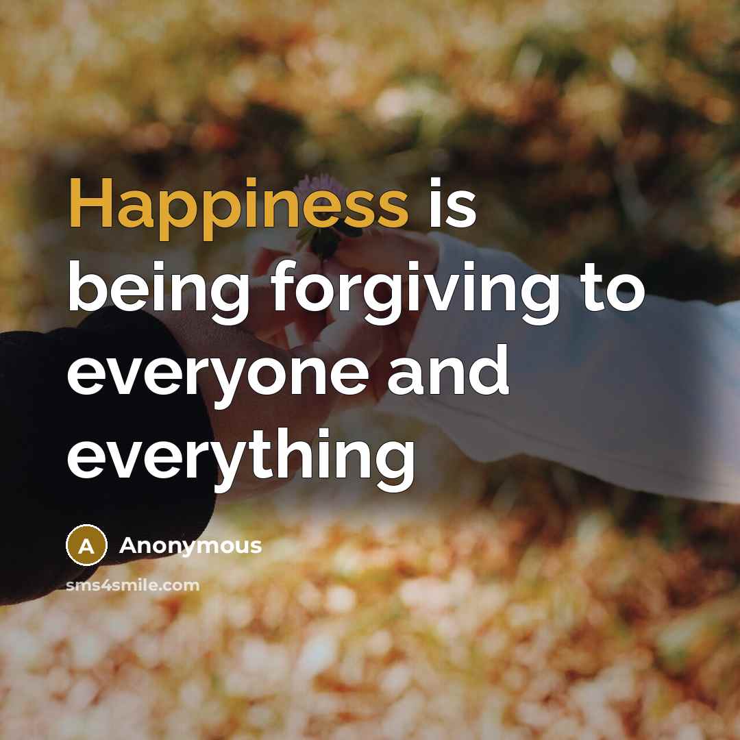 “Happiness is being forgiving to everyone and everything…” quote by Anonymous