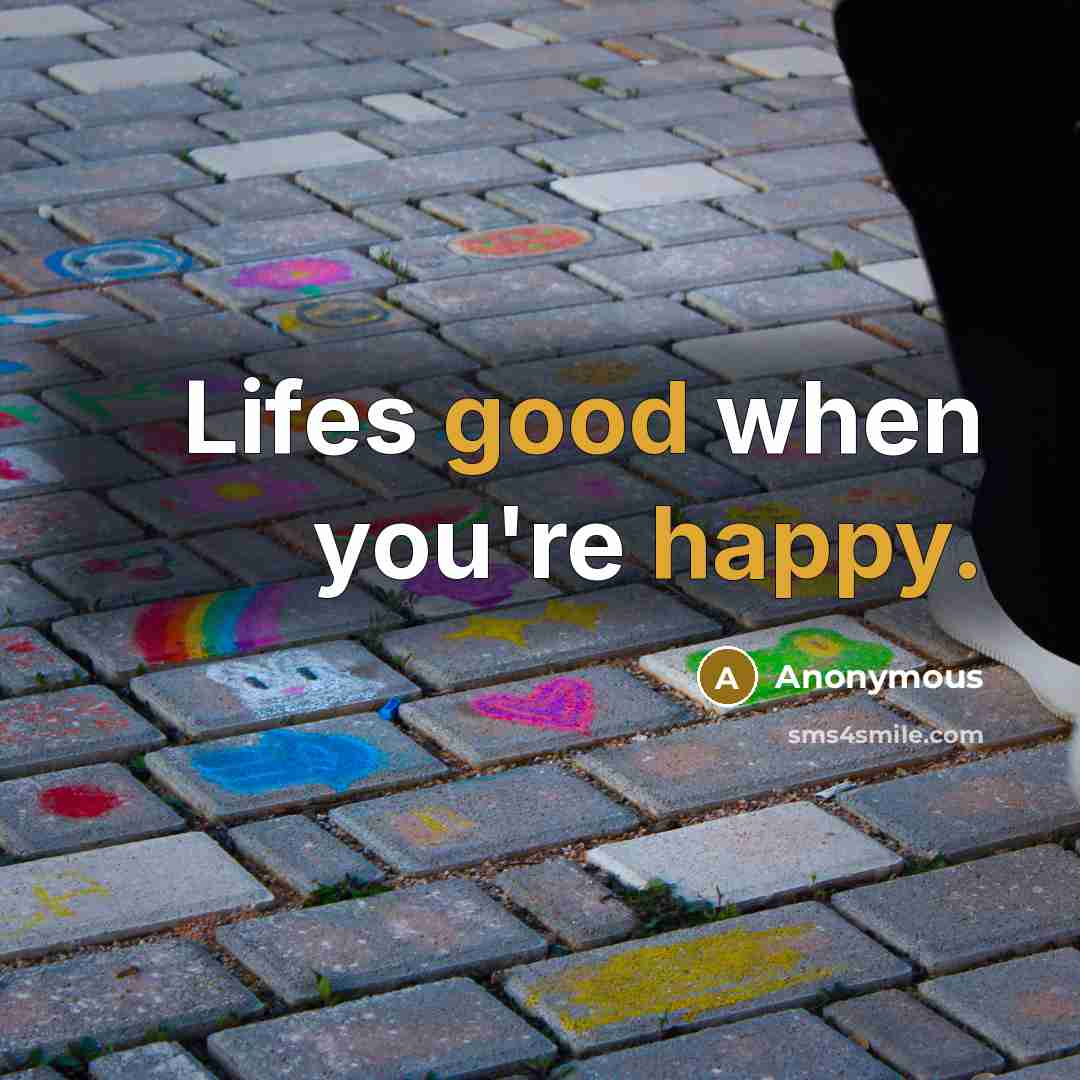 “Lifes good when you're happy.” quote by Anonymous
