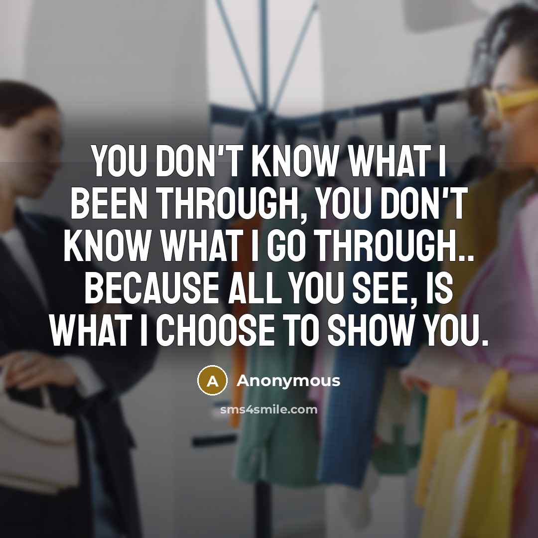 “You don't Know what I been through, You don't know…” quote by Anonymous