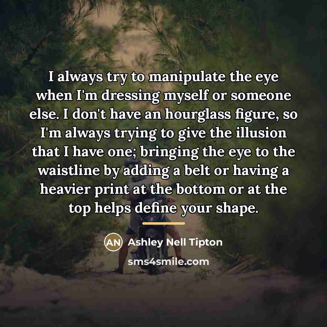 “I always try to manipulate the eye when I'm dressing…” quote by Ashley Nell Tipton